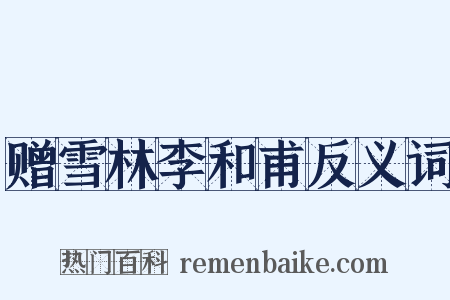 赠雪林李和甫反义词是什么意思的图片